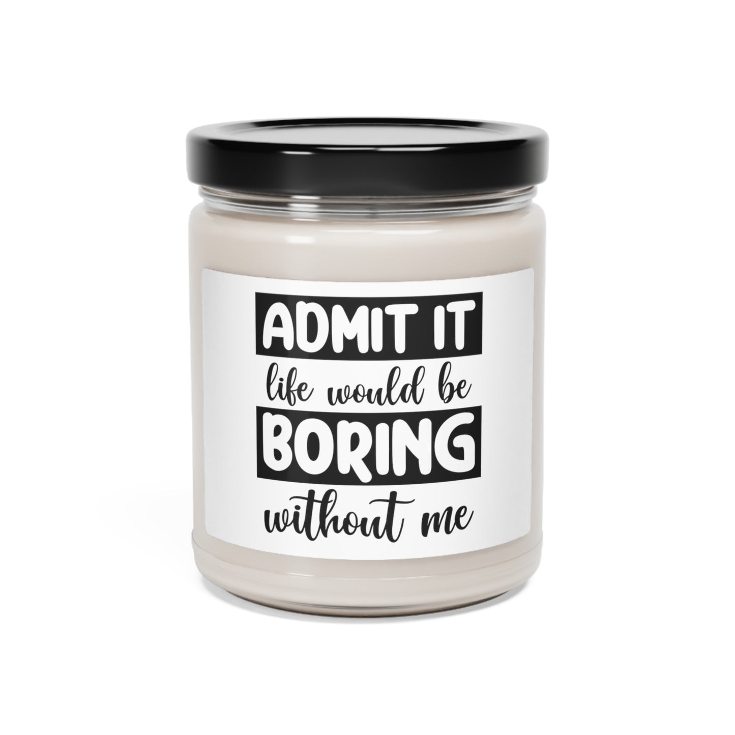 Admit It...Boring Life w/Out Me Scented Soy Candle, 9oz